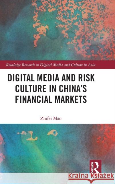 Digital Media and Risk Culture in China's Financial Markets Zhifei Mao 9781138895836