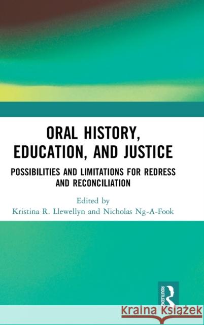 Oral History, Education, and Justice: Possibilities and Limitations for Redress and Reconciliation Llewellyn, Kristina R. 9781138896154