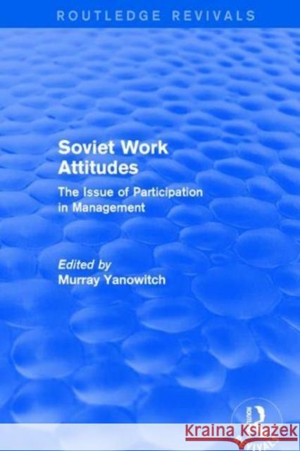 Revival: Soviet Work Attitudes (1979): The Issue of Participation in Management Yanowitch, Murray 9781138896369 Routledge