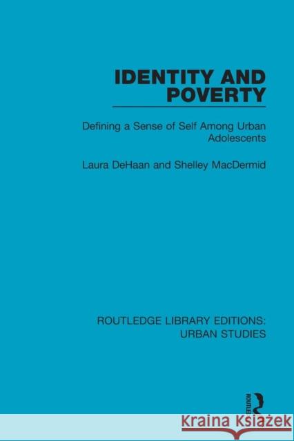 Identity and Poverty: Defining a Sense of Self Among Urban Adolescents Laura DeHaan Shelley Macdermid 9781138896567 Routledge