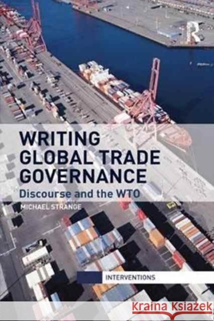 Writing Global Trade Governance: Discourse and the Wto Michael Strange 9781138896703 Routledge