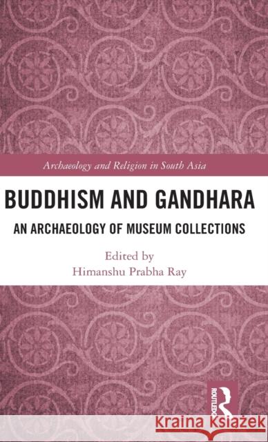 Buddhism and Gandhara: An Archaeology of Museum Collections  9781138896819 Archaeology and Religion in South Asia