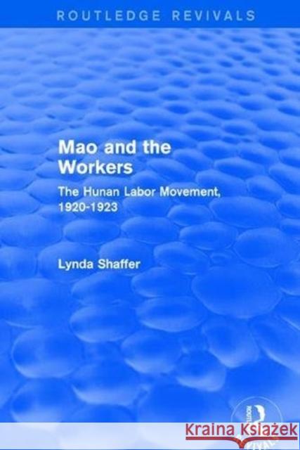 Mao Zedong and Workers: The Labour Movement in Hunan Province, 1920-23: The Labour Movement in Hunan Province, 1920-23 Lynda Shaffer 9781138897175