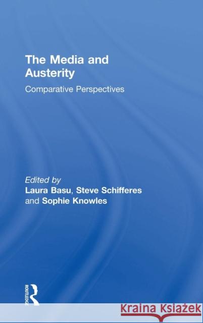 The Media and Austerity: Comparative Perspectives Laura Basu Sophie Knowles Steve Schifferes 9781138897304