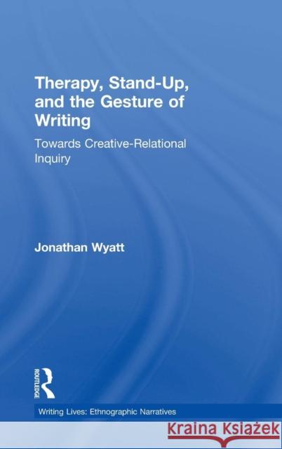 Therapy, Stand-Up, and the Gesture of Writing: Towards Creative-Relational Inquiry Jonathan Wyatt 9781138897625