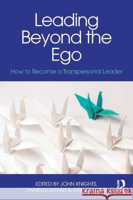 Leading Beyond the Ego: How to Become a Transpersonal Leader John Knights Danielle Grant Greg Young 9781138897694 Routledge