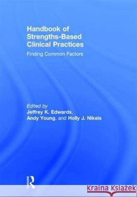 Handbook of Strengths-Based Clinical Practices: Finding Common Factors Jeffrey K Edwards Andy Young Holly Nikels 9781138897939 Taylor and Francis