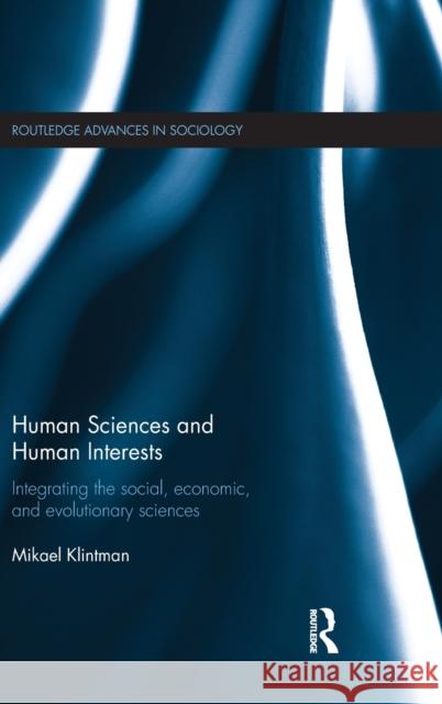 Human Sciences and Human Interests: Integrating the Social, Economic, and Evolutionary Sciences Mikael Klintman 9781138897984