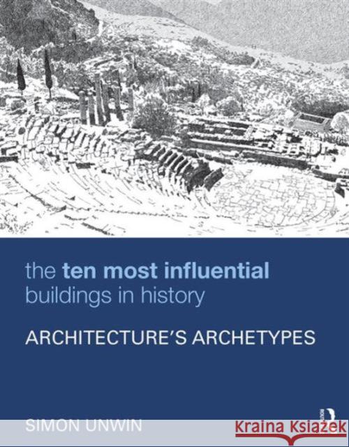 The Ten Most Influential Buildings in History: Architecture's Archetypes Simon Unwin 9781138898479 Routledge