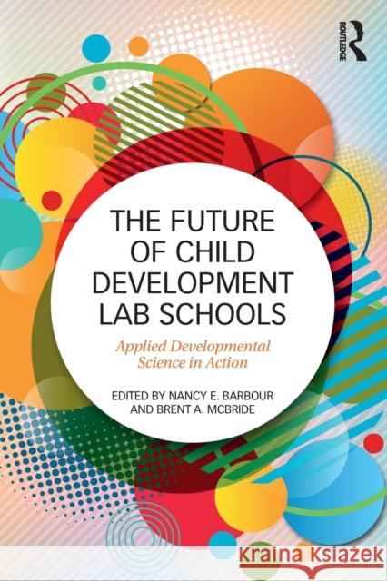 The Future of Child Development Lab Schools: Applied Developmental Science in Action Brent A. McBride Nancy Barbour 9781138898660