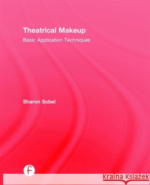 Theatrical Makeup: Basic Application Techniques Sharon Sobel 9781138898820 Focal Press,