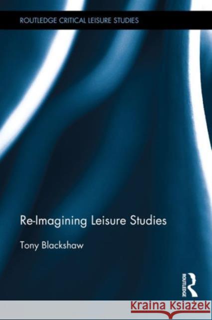 Re-Imagining Leisure Studies Tony Blackshaw 9781138898844 Routledge