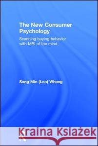 The New Consumer Psychology: Scanning buying behavior with MRI of the mind Whang, Sang Min (Leo) 9781138898929