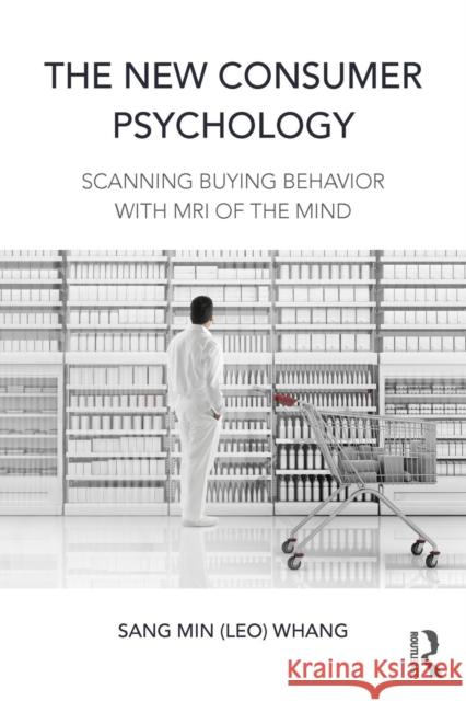 The New Consumer Psychology: Scanning Buying Behavior with MRI of the Mind (Leo) Sang Min Whang Sang-Min Whang 9781138898936