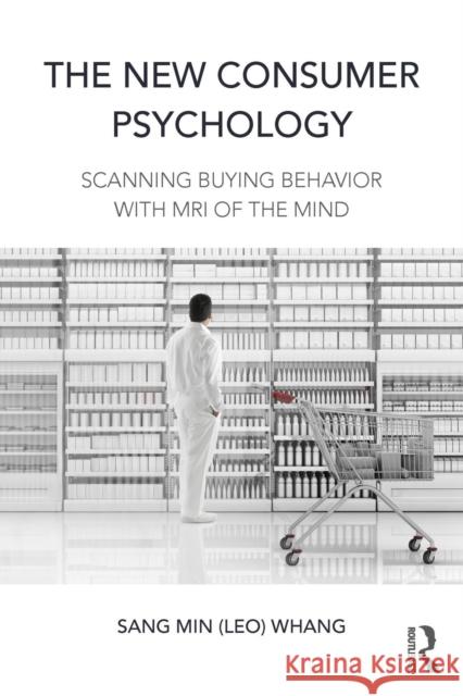 The New Consumer Psychology: Scanning Buying Behavior with MRI of the Mind (Leo) Sang Min Whang Sang-Min Whang 9781138898936 Routledge