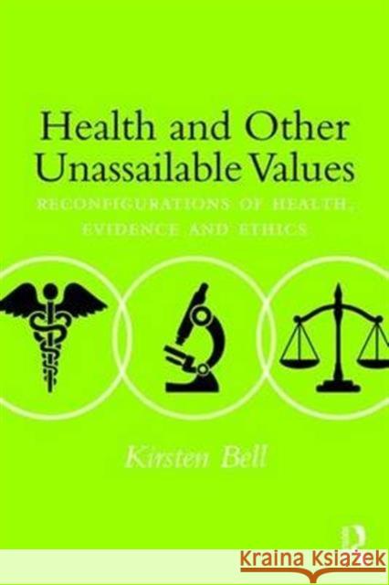 Health and Other Unassailable Values: Reconfigurations of Health, Evidence and Ethics Kirsten Bell 9781138899032 Routledge