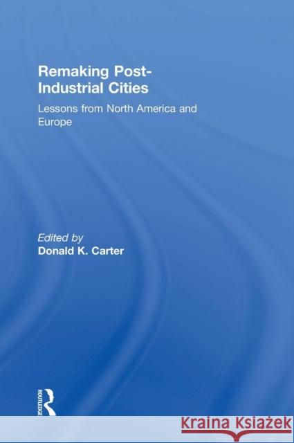 Remaking Post-Industrial Cities: Lessons from North America and Europe Donald Carter 9781138899285