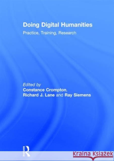 Doing Digital Humanities: Practice, Training, Research Constance Crompton Richard J Lane Ray Siemens 9781138899438 Taylor and Francis