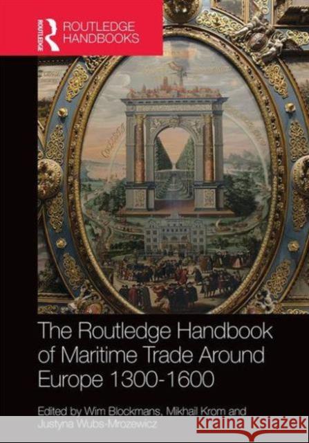 The Routledge Handbook of Maritime Trade Around Europe 1300-1600: Commercial Networks and Urban Autonomy Blockmans, Wim 9781138899506