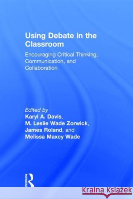 Using Debate in the Classroom: Encouraging Critical Thinking, Communication, and Collaboration Karyl A. Davis M. Leslie Wad James Roland 9781138899537 Routledge