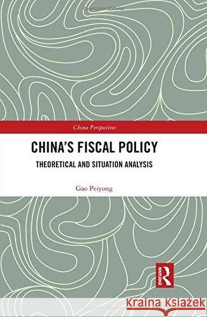 China's Fiscal Policy: Theoretical and Situation Analysis Peiyong Gao   9781138899582