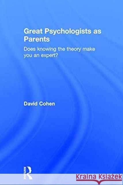 Great Psychologists as Parents: Does Knowing the Theory Make You an Expert? David Cohen   9781138899902 Taylor and Francis