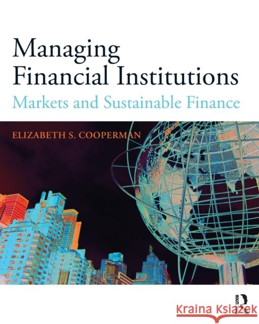 Managing Financial Institutions: Markets and Sustainable Finance Elizabeth Cooperman 9781138900028 Routledge