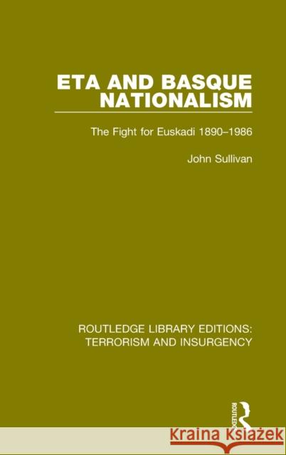 Eta and Basque Nationalism (Rle: Terrorism & Insurgency): The Fight for Euskadi 1890-1986 John L. Sullivan 9781138900288 Routledge