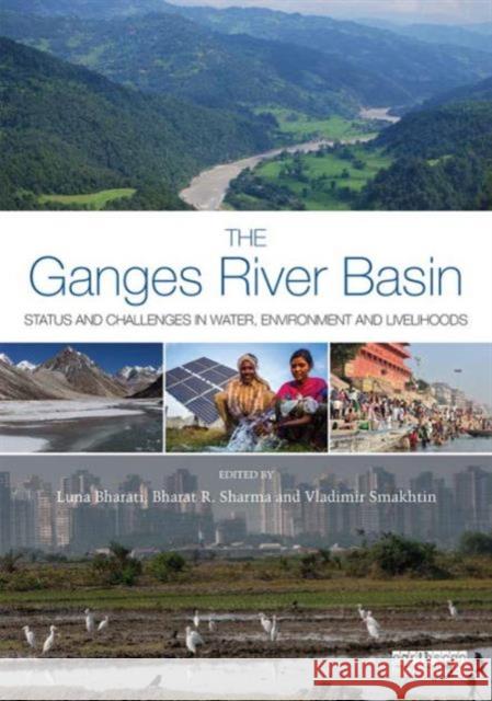 The Ganges River Basin: Status and Challenges in Water, Environment and Livelihoods Luna Bharati Bharat R. Sharma M. a. Sattar Mandal 9781138900325