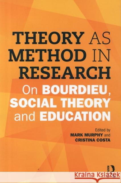 Theory as Method in Research: On Bourdieu, Social Theory and Education Mark Murphy Cristina Costa 9781138900349