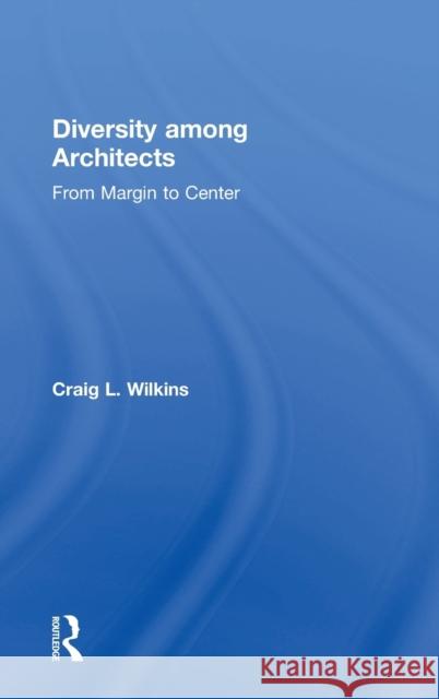 Diversity among Architects: From Margin to Center Wilkins, Craig 9781138900455 Routledge