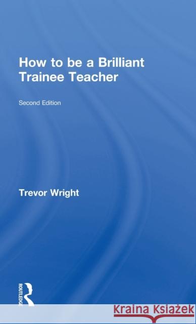 How to Be a Brilliant Trainee Teacher Trevor Wright 9781138900752