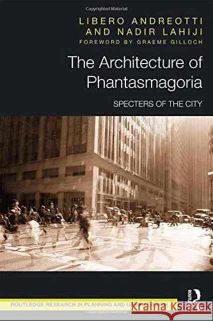 The Architecture of Phantasmagoria: Specters of the City Libero Andreotti Nadir Lahiji 9781138900776 Routledge