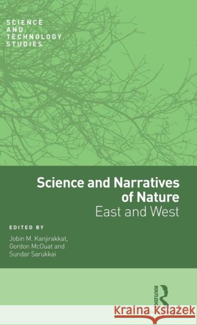 Science and Narratives of Nature: East and West Sundar Sarukkai Gordon McOuat Jobin M. Kanjirakkat 9781138900899 Routledge Chapman & Hall
