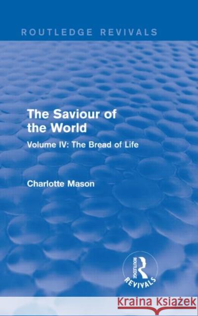 The Saviour of the World (Routledge Revivals) Volume IV: The Bread of Life Charlotte M. Mason 9781138900905