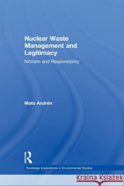 Nuclear Waste Management and Legitimacy: Nihilism and Responsibility Mats Andren 9781138900936 Routledge