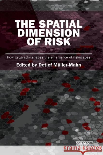 The Spatial Dimension of Risk: How Geography Shapes the Emergence of Riskscapes Detlef Muller-Mahn 9781138900943