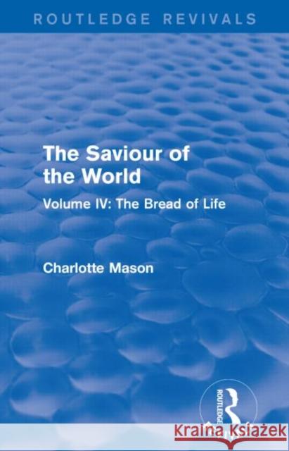 The Saviour of the World (Routledge Revivals): Volume IV: The Bread of Life Charlotte M. Mason 9781138900967 Routledge