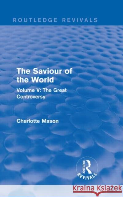 The Saviour of the World (Routledge Revivals): Volume V: The Great Controversy Charlotte M. Mason 9781138900974