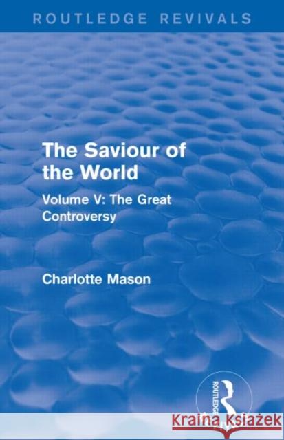 The Saviour of the World (Routledge Revivals): Volume V: The Great Controversy Charlotte M. Mason 9781138900981 Routledge