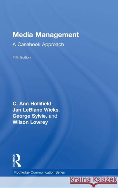 Media Management: A Casebook Approach C. Ann Hollifield Jan LeBlanc Wicks George Sylvie 9781138901018 Routledge