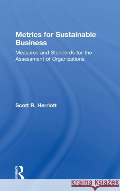 Metrics for Sustainable Business: Measures and Standards for the Assessment of Organizations Scott Herriott 9781138901711 Routledge