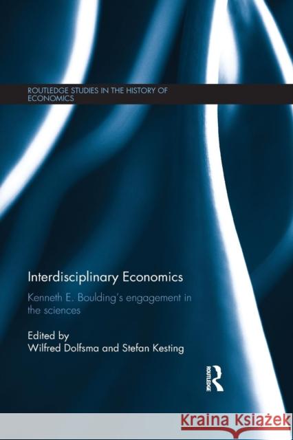 Interdisciplinary Economics: Kenneth E. Boulding's Engagement in the Sciences Wilfred Dolfsma Stefan Kesting 9781138901872 Routledge