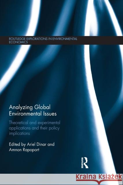 Analyzing Global Environmental Issues: Theoretical and Experimental Applications and Their Policy Implications Ariel Dinar Amnon Rapoport 9781138901896