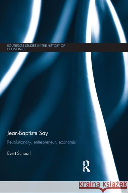 Jean-Baptiste Say: Revolutionary, Entrepreneur, Economist Evert Schoorl 9781138901964 Routledge