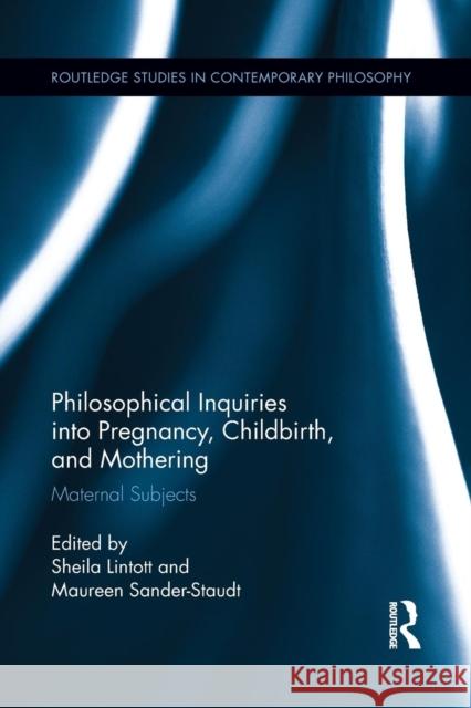 Philosophical Inquiries Into Pregnancy, Childbirth, and Mothering: Maternal Subjects Lintott, Sheila 9781138902480 Routledge