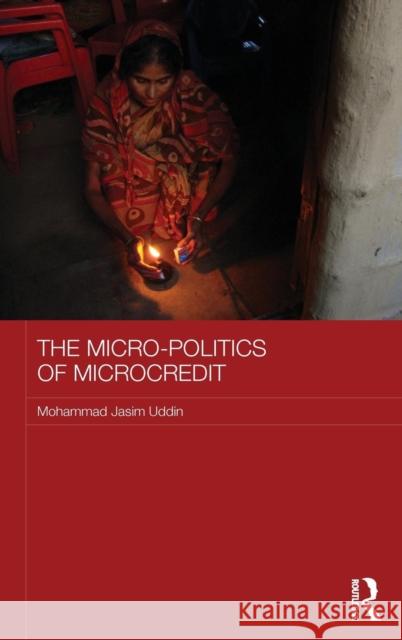 The Micro-Politics of Microcredit: Gender and Neoliberal Development in Bangladesh Uddin, Mohammad Jasim 9781138902718