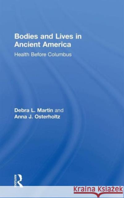 Bodies and Lives in Ancient America: Health Before Columbus Debra L. Martin Anna J. Osterholtz 9781138902879
