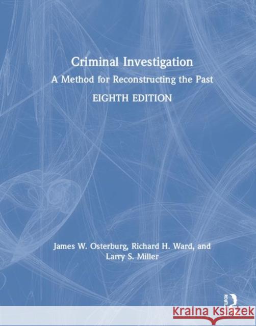Criminal Investigation: A Method for Reconstructing the Past James W. Osterburg Richard H. Ward Larry Miller 9781138903272 Routledge
