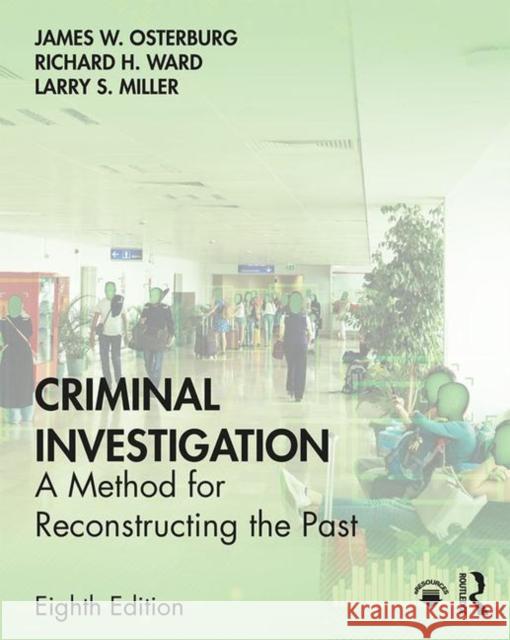 Criminal Investigation: A Method for Reconstructing the Past James W. Osterburg Richard H. Ward Larry Miller 9781138903289 Routledge